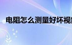 电阻怎么测量好坏视频教程 电阻怎么测量 