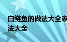 白鲢鱼的做法大全家常视频整条 白鲢鱼的做法大全 