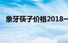 象牙筷子价格2018一克多少钱 象牙筷子价格 