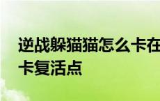 逆战躲猫猫怎么卡在复活点 逆战躲猫猫怎么卡复活点 