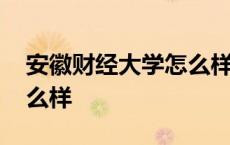 安徽财经大学怎么样好不好 安徽财经大学怎么样 