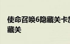 使命召唤6隐藏关卡加载不出来 使命召唤6隐藏关 