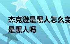 杰克逊是黑人怎么变成了白人 迈克尔杰克逊是黑人吗 