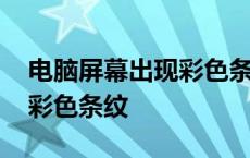 电脑屏幕出现彩色条纹怎么办 电脑屏幕出现彩色条纹 