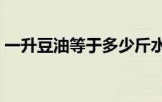 一升豆油等于多少斤水 一升豆油等于多少斤 