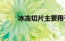 冰冻切片主要用于研究 冰冻切片 