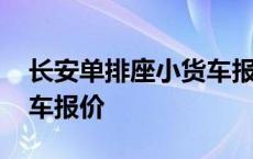 长安单排座小货车报价多少 长安单排座小货车报价 