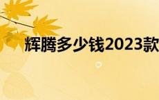 辉腾多少钱2023款落地价 辉腾多少钱 