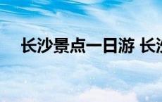 长沙景点一日游 长沙好玩的地方一日游 