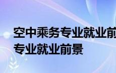 空中乘务专业就业前景怎么样男生 空中乘务专业就业前景 