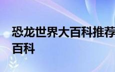 恐龙世界大百科推荐的理由20字 恐龙世界大百科 