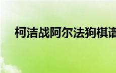 柯洁战阿尔法狗棋谱 柯洁将战阿尔法狗 