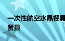 一次性航空水晶餐具怎么样 航空水晶一次性餐具 