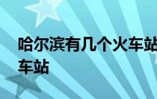 哈尔滨有几个火车站都叫什么 哈尔滨几个火车站 