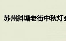 苏州斜塘老街中秋灯会2023 苏州斜塘老街 