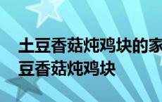 土豆香菇炖鸡块的家常做法大全家常窍门 土豆香菇炖鸡块 