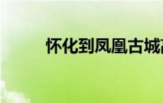 怀化到凤凰古城高铁 怀化到凤凰 