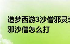 造梦西游3沙僧邪灵装备在哪获得 造梦西游3邪沙僧怎么打 