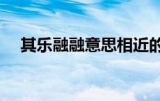 其乐融融意思相近的成语 其乐融融意思 