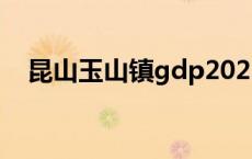 昆山玉山镇gdp2022多少亿 昆山玉山镇 