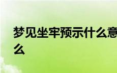 梦见坐牢预示什么意思 梦见自己坐牢预示什么 