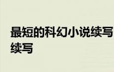 最短的科幻小说续写1000字 最短的科幻小说续写 