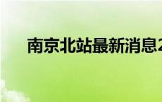 南京北站最新消息20日开工 南京北站 