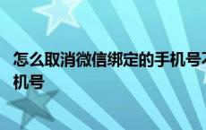 怎么取消微信绑定的手机号不是更换 怎么取消微信绑定的手机号 