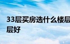 33层买房选什么楼层好些 33层买房选什么楼层好 