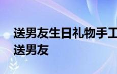 送男友生日礼物手工制作推荐 创意生日礼物送男友 