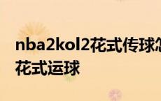 nba2kol2花式传球怎么触发 nba2konline2花式运球 