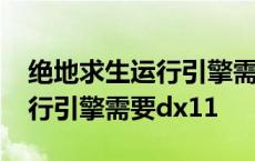 绝地求生运行引擎需要dx111吗 绝地求生运行引擎需要dx11 