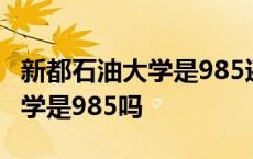 新都石油大学是985还是211大学 中国石油大学是985吗 