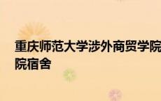 重庆师范大学涉外商贸学院 宿舍 重庆师范大学涉外商贸学院宿舍 