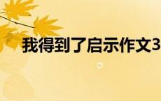 我得到了启示作文300字 我得到了启示 