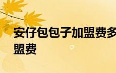 安仔包包子加盟费多少钱合适 安仔包包子加盟费 