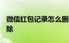 微信红包记录怎么删除? 微信红包记录怎么删除 