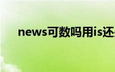 news可数吗用is还是are news可数吗 