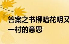 答案之书柳暗花明又一村的意思 柳暗花明又一村的意思 