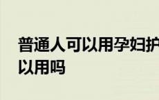 普通人可以用孕妇护肤品吗 芙丽芳丝孕妇可以用吗 