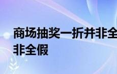 商场抽奖一折并非全假的吗 商场抽奖一折并非全假 