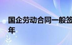 国企劳动合同一般签几年 劳动合同一般签几年 