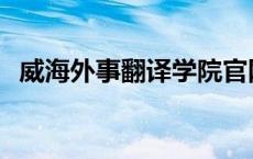 威海外事翻译学院官网 威海外事翻译学院 