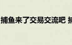 捕鱼来了交易交流吧 捕鱼来了亚洲首选288x 