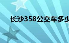 长沙358公交车多少分钟一趟 长沙358 