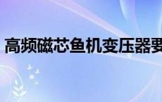 高频磁芯鱼机变压器要浸绝缘漆吗 高频磁芯 