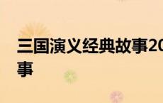 三国演义经典故事20个名称 三国演义经典故事 