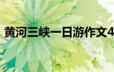 黄河三峡一日游作文400字 黄河三峡一日游 