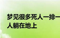 梦见很多死人一排一排躺在地上 梦见很多死人躺在地上 