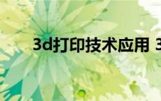 3d打印技术应用 3d打印是什么意思 